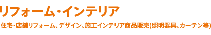 リフォーム・インテリア 住宅・店舗リフォーム、デザイン、施工インテリア商品販売(照明器具、カーテン等)
