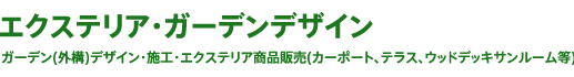 エクステリア・ガーデンデザイン ガーデン(外構)デザイン・施工・エクステリア商品販売(カーポート、テラス、ウッドデッキサンルーム等)